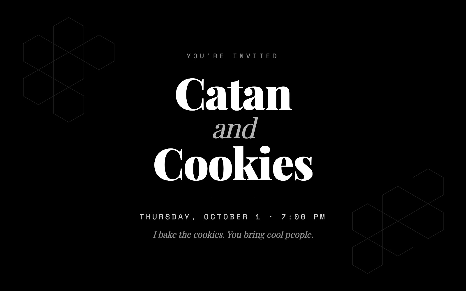 Catan and Cookies — the invitation. White serif lettering on black, with faint hexagon outlines in the corners, reading "Thursday, October 1 · 7:00 PM" and "I bake the cookies. You bring cool people."